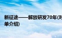 新征途——解放研发70年(对于新征途——解放研发70年简单介绍)