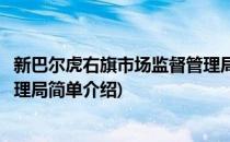 新巴尔虎右旗市场监督管理局(对于新巴尔虎右旗市场监督管理局简单介绍)