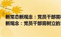 新常态新观念：党员干部需树立的15个新观念(对于新常态新观念：党员干部需树立的15个新观念简单介绍)