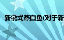 新徽式蒸白鱼(对于新徽式蒸白鱼简单介绍)