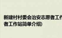 新建村村委会治安志愿者工作站(对于新建村村委会治安志愿者工作站简单介绍)