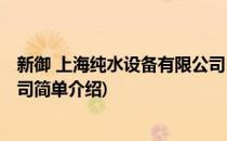 新御 上海纯水设备有限公司(对于新御 上海纯水设备有限公司简单介绍)