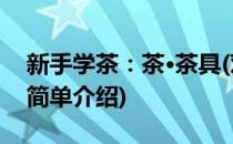 新手学茶：茶·茶具(对于新手学茶：茶·茶具简单介绍)