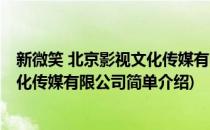 新微笑 北京影视文化传媒有限公司(对于新微笑 北京影视文化传媒有限公司简单介绍)