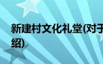 新建村文化礼堂(对于新建村文化礼堂简单介绍)