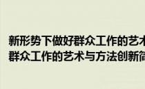 新形势下做好群众工作的艺术与方法创新(对于新形势下做好群众工作的艺术与方法创新简单介绍)