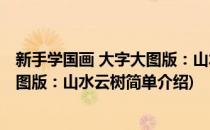 新手学国画 大字大图版：山水云树(对于新手学国画 大字大图版：山水云树简单介绍)