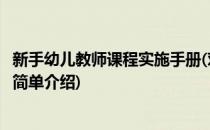 新手幼儿教师课程实施手册(对于新手幼儿教师课程实施手册简单介绍)