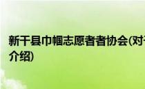 新干县巾帼志愿者者协会(对于新干县巾帼志愿者者协会简单介绍)