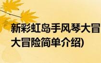 新彩虹岛手风琴大冒险(对于新彩虹岛手风琴大冒险简单介绍)