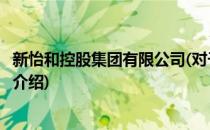 新怡和控股集团有限公司(对于新怡和控股集团有限公司简单介绍)