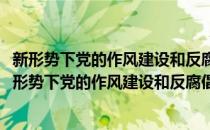 新形势下党的作风建设和反腐倡廉建设热点问题解答(对于新形势下党的作风建设和反腐倡廉建设热点问题解答简单介绍)