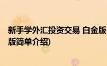 新手学外汇投资交易 白金版(对于新手学外汇投资交易 白金版简单介绍)