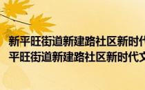 新平旺街道新建路社区新时代文明实践志愿服务小队(对于新平旺街道新建路社区新时代文明实践志愿服务小队简单介绍)