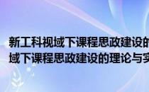 新工科视域下课程思政建设的理论与实践探索(对于新工科视域下课程思政建设的理论与实践探索简单介绍)