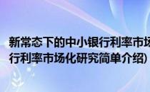 新常态下的中小银行利率市场化研究(对于新常态下的中小银行利率市场化研究简单介绍)