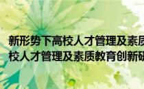 新形势下高校人才管理及素质教育创新研究(对于新形势下高校人才管理及素质教育创新研究简单介绍)