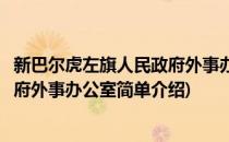 新巴尔虎左旗人民政府外事办公室(对于新巴尔虎左旗人民政府外事办公室简单介绍)