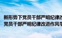 新形势下党员干部严明纪律改进作风学习读本(对于新形势下党员干部严明纪律改进作风学习读本简单介绍)