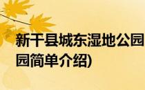 新干县城东湿地公园(对于新干县城东湿地公园简单介绍)