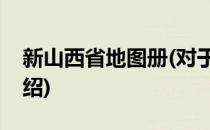 新山西省地图册(对于新山西省地图册简单介绍)