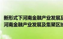 新形式下河南金融产业发展及集聚区域性选择(对于新形式下河南金融产业发展及集聚区域性选择简单介绍)