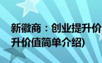 新徽商：创业提升价值(对于新徽商：创业提升价值简单介绍)
