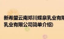 新希望云南邓川蝶泉乳业有限公司(对于新希望云南邓川蝶泉乳业有限公司简单介绍)