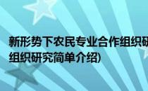 新形势下农民专业合作组织研究(对于新形势下农民专业合作组织研究简单介绍)