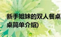 新手姐妹的双人餐桌(对于新手姐妹的双人餐桌简单介绍)