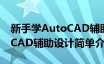 新手学AutoCAD辅助设计(对于新手学AutoCAD辅助设计简单介绍)
