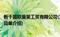 新干县欧曼斐工贸有限公司(对于新干县欧曼斐工贸有限公司简单介绍)