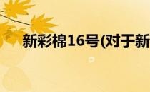 新彩棉16号(对于新彩棉16号简单介绍)