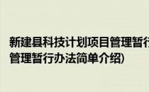 新建县科技计划项目管理暂行办法(对于新建县科技计划项目管理暂行办法简单介绍)