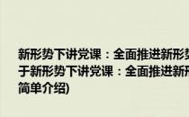 新形势下讲党课：全面推进新形势下党的基层组织建设学习辅导讲座(对于新形势下讲党课：全面推进新形势下党的基层组织建设学习辅导讲座简单介绍)