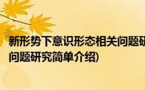 新形势下意识形态相关问题研究(对于新形势下意识形态相关问题研究简单介绍)