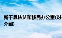 新干县扶贫和移民办公室(对于新干县扶贫和移民办公室简单介绍)