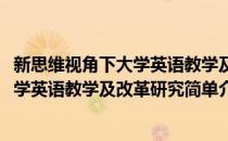 新思维视角下大学英语教学及改革研究(对于新思维视角下大学英语教学及改革研究简单介绍)