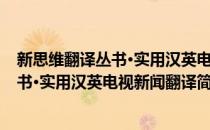 新思维翻译丛书·实用汉英电视新闻翻译(对于新思维翻译丛书·实用汉英电视新闻翻译简单介绍)