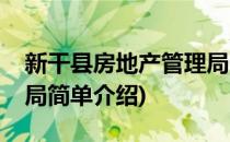 新干县房地产管理局(对于新干县房地产管理局简单介绍)