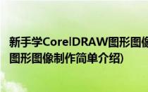 新手学CorelDRAW图形图像制作(对于新手学CorelDRAW图形图像制作简单介绍)