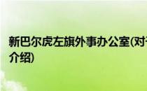 新巴尔虎左旗外事办公室(对于新巴尔虎左旗外事办公室简单介绍)