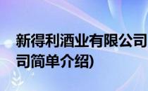 新得利酒业有限公司(对于新得利酒业有限公司简单介绍)