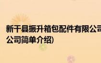 新干县振升箱包配件有限公司(对于新干县振升箱包配件有限公司简单介绍)