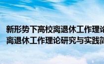 新形势下高校离退休工作理论研究与实践(对于新形势下高校离退休工作理论研究与实践简单介绍)