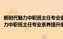 新时代魅力中职班主任专业素养提升指导教程(对于新时代魅力中职班主任专业素养提升指导教程简单介绍)