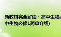 新教材完全解读：高中生物必修1(对于新教材完全解读：高中生物必修1简单介绍)