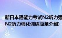 新日本语能力考试N2听力强化训练(对于新日本语能力考试N2听力强化训练简单介绍)