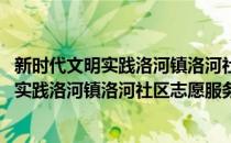 新时代文明实践洛河镇洛河社区志愿服务队(对于新时代文明实践洛河镇洛河社区志愿服务队简单介绍)