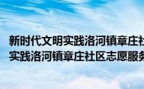 新时代文明实践洛河镇章庄社区志愿服务队(对于新时代文明实践洛河镇章庄社区志愿服务队简单介绍)